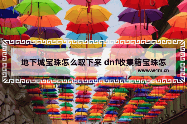 地下城宝珠怎么取下来 dnf收集箱宝珠怎么获得