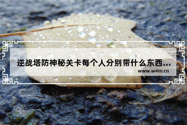 逆战塔防神秘关卡每个人分别带什么东西 逆战塔防如何开启神秘关