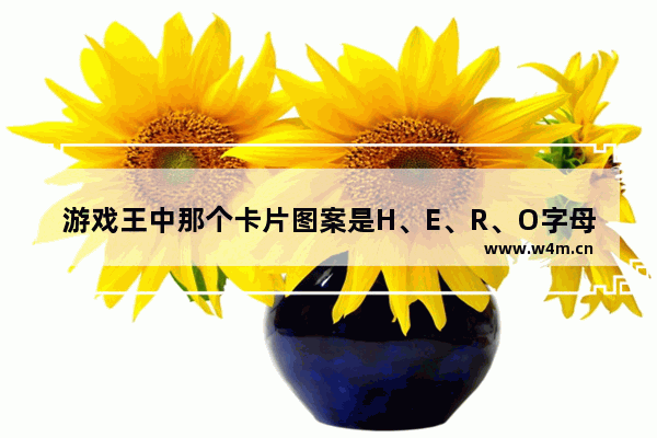 游戏王中那个卡片图案是H、E、R、O字母的卡片都是什么 110版本召唤师技能栏怎么放技能