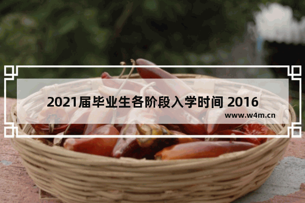 2021届毕业生各阶段入学时间 2016年9月穿越火线