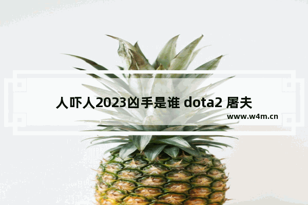 人吓人2023凶手是谁 dota2 屠夫++