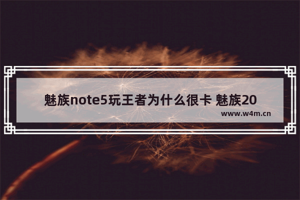 魅族note5玩王者为什么很卡 魅族20王者荣耀会断触吗