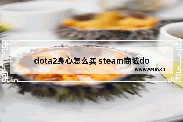 dota2身心怎么买 steam商城dota2