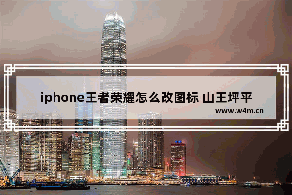 iphone王者荣耀怎么改图标 山王坪平分秋色文案