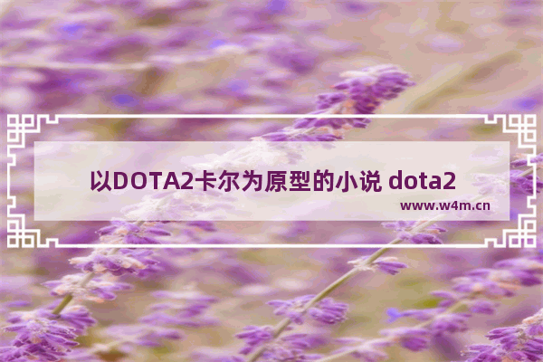 以DOTA2卡尔为原型的小说 dota2卡尔秀