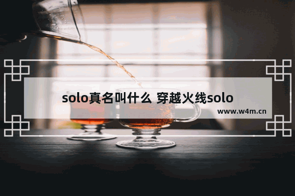 solo真名叫什么 穿越火线solo