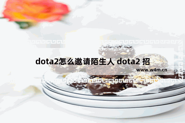 dota2怎么邀请陌生人 dota2 招募好友