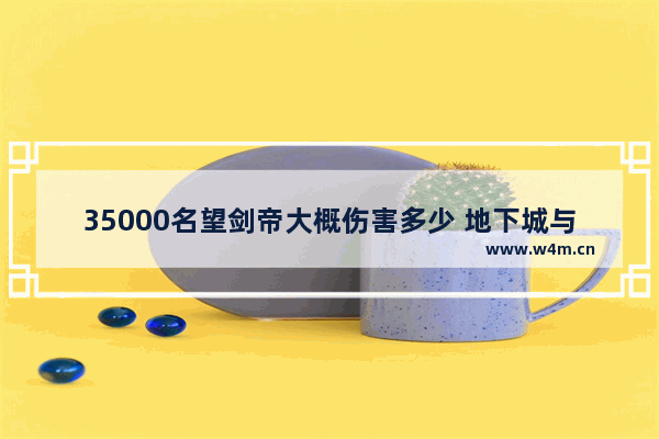 35000名望剑帝大概伤害多少 地下城与勇士剑帝力量伤害