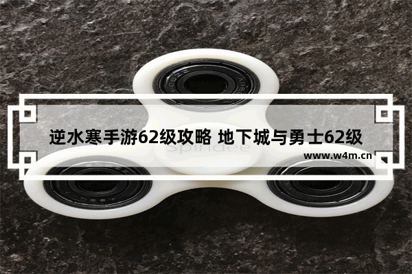 逆水寒手游62级攻略 地下城与勇士62级换职业