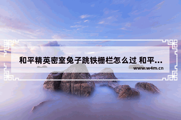 和平精英密室兔子跳铁栅栏怎么过 和平精英密室一个栏杆一个兔子怎么过