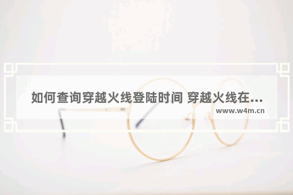 如何查询穿越火线登陆时间 穿越火线在线时间