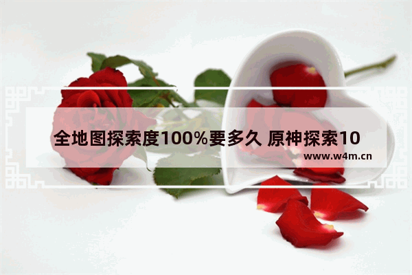 全地图探索度100%要多久 原神探索100攻略