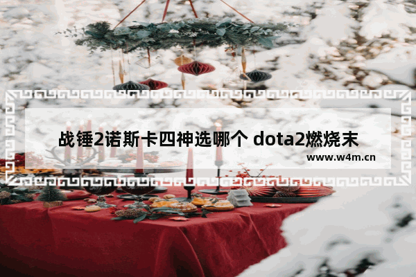 战锤2诺斯卡四神选哪个 dota2燃烧末日