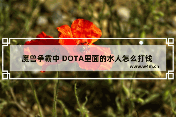 魔兽争霸中 DOTA里面的水人怎么打钱 dota2 怎么打钱