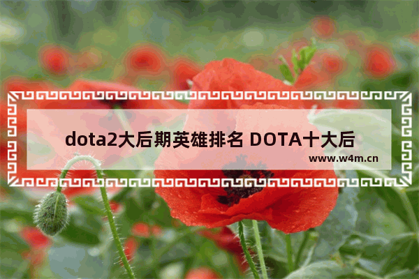 dota2大后期英雄排名 DOTA十大后期英雄是什么