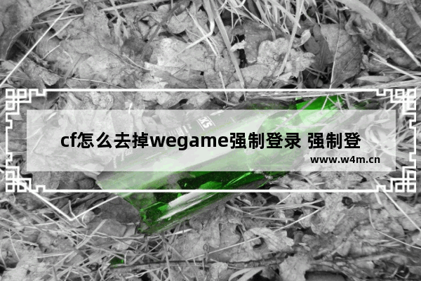 cf怎么去掉wegame强制登录 强制登录穿越火线