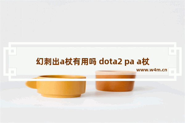 幻刺出a杖有用吗 dota2 pa a杖