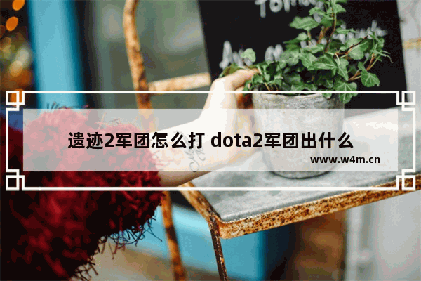 遗迹2军团怎么打 dota2军团出什么