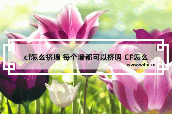 cf怎么挤墙 每个墙都可以挤吗 CF怎么一个人挤墙