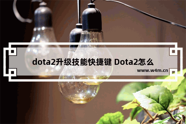 dota2升级技能快捷键 Dota2怎么升级快啊 我现在才5级