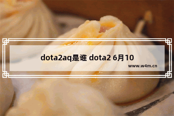 dota2aq是谁 dota2 6月10