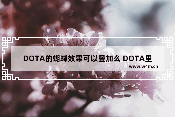 DOTA的蝴蝶效果可以叠加么 DOTA里蝴蝶的效果可以叠加吗