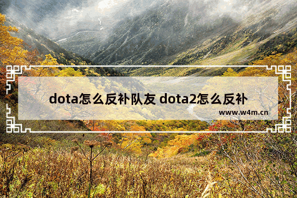 dota怎么反补队友 dota2怎么反补小兵