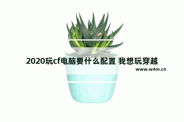 2020玩cf电脑要什么配置 我想玩穿越火线