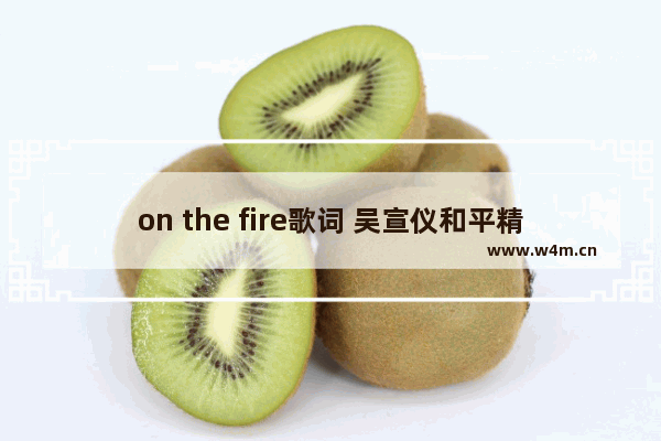 on the fire歌词 吴宣仪和平精英斗鱼直播