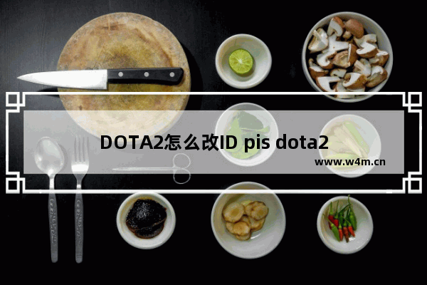 DOTA2怎么改ID pis dota2的id