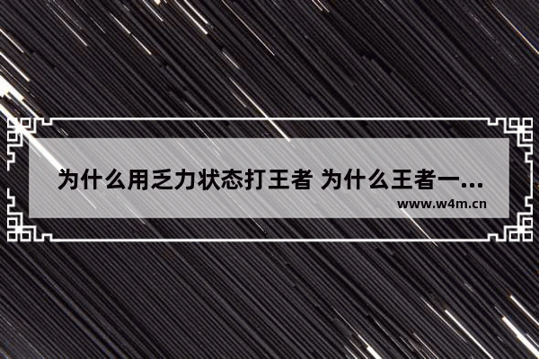 为什么用乏力状态打王者 为什么王者一局打了20多分钟打完之后会很累