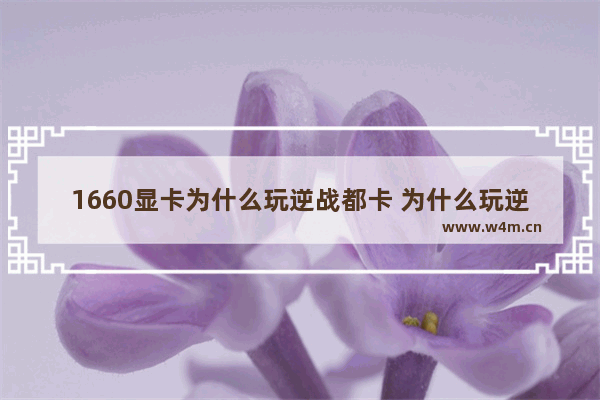 1660显卡为什么玩逆战都卡 为什么玩逆战卡