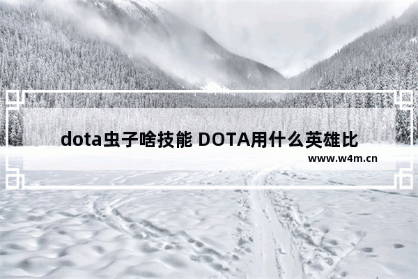 dota虫子啥技能 DOTA用什么英雄比较克夜魔 若有请写下攻略谢谢