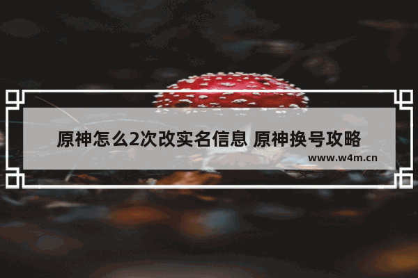 原神怎么2次改实名信息 原神换号攻略