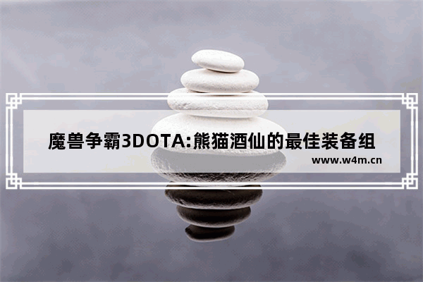 魔兽争霸3DOTA:熊猫酒仙的最佳装备组合是什么啊 dota2 熊猫酒仙 技能