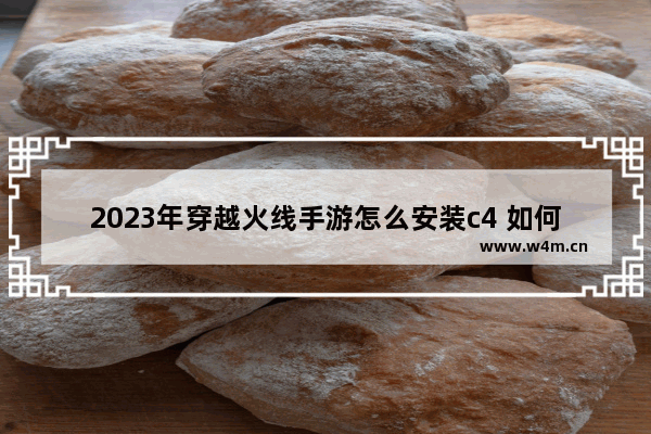 2023年穿越火线手游怎么安装c4 如何安装穿越火线