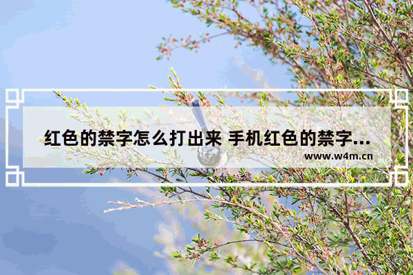 红色的禁字怎么打出来 手机红色的禁字怎么才能打出来