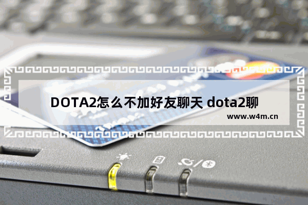 DOTA2怎么不加好友聊天 dota2聊天室