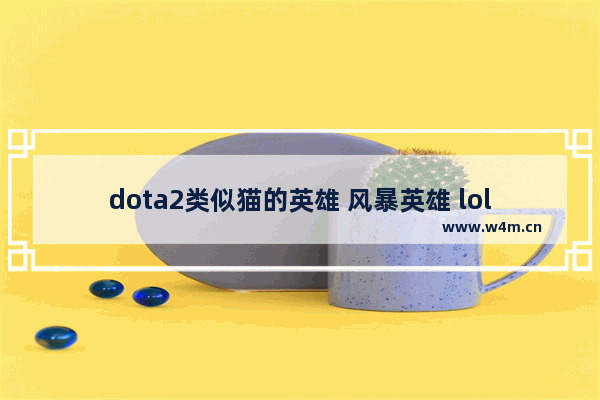 dota2类似猫的英雄 风暴英雄 lol dota2