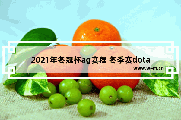 2021年冬冠杯ag赛程 冬季赛dota2赛程