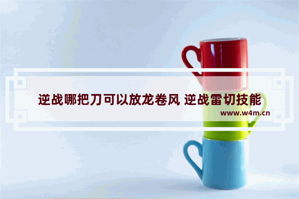 逆战哪把刀可以放龙卷风 逆战雷切技能