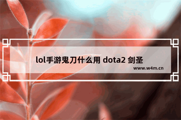 lol手游鬼刀什么用 dota2 剑圣 樱花刀