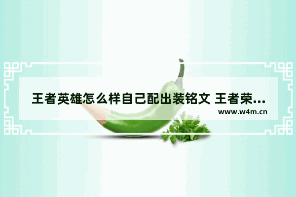 王者英雄怎么样自己配出装铭文 王者荣耀出装搭配