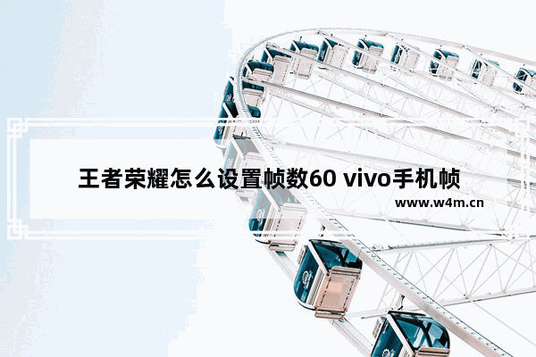 王者荣耀怎么设置帧数60 vivo手机帧数怎么调60帧