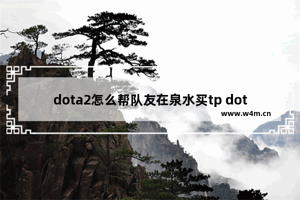 dota2怎么帮队友在泉水买tp dota2快速买tp