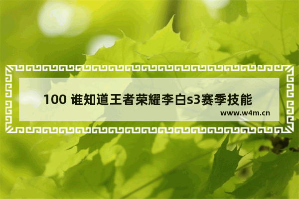 100 谁知道王者荣耀李白s3赛季技能 王者荣耀出肉装的李白到底有多厉害