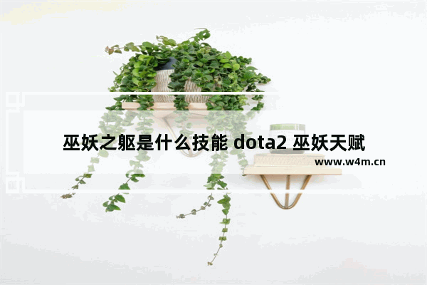 巫妖之躯是什么技能 dota2 巫妖天赋