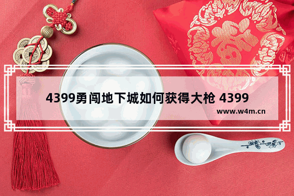 4399勇闯地下城如何获得大枪 4399地下城与勇士游戏