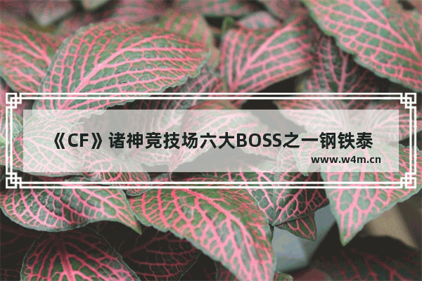 《CF》诸神竞技场六大BOSS之一钢铁泰迪打法介绍 世界上最巧的事有多巧