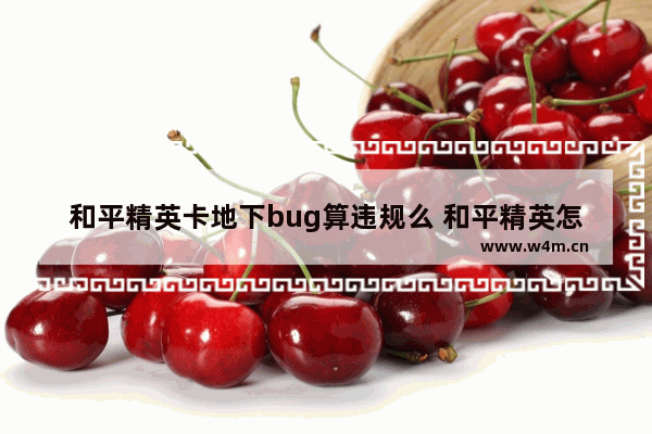 和平精英卡地下bug算违规么 和平精英怎么样卡bug